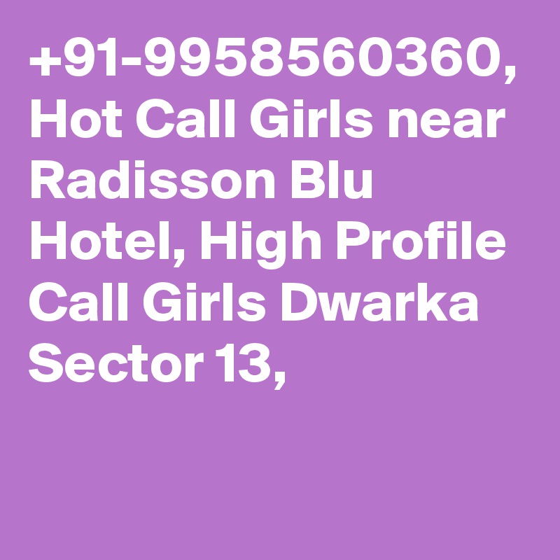 +91-9958560360, Hot Call Girls near Radisson Blu Hotel, High Profile Call Girls Dwarka Sector 13, 