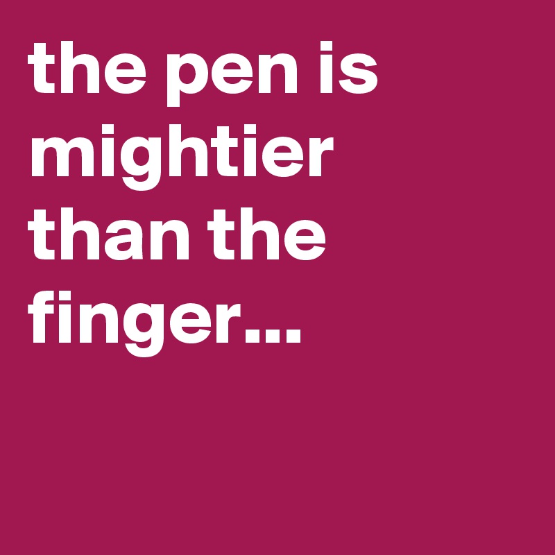 the pen is mightier than the finger...

