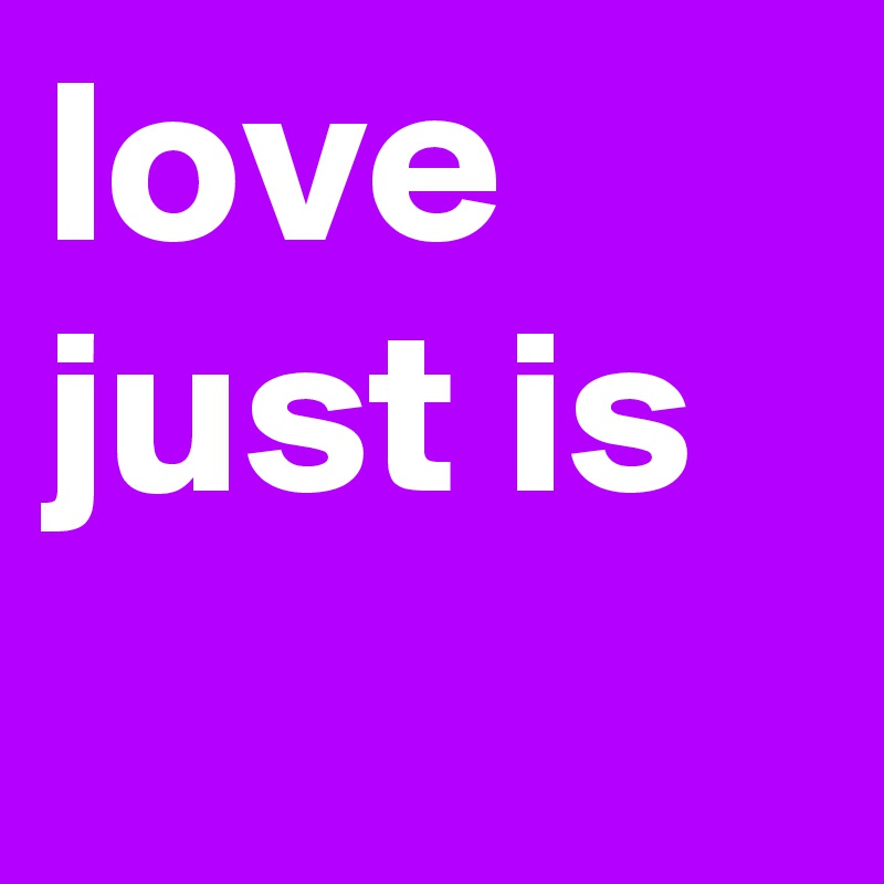 love just is