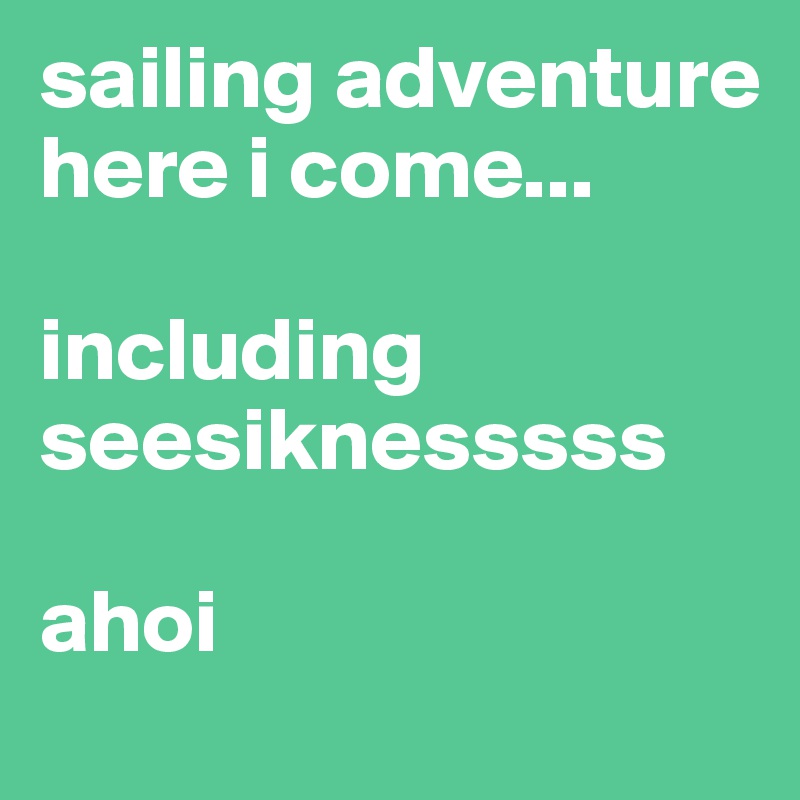 sailing adventure here i come...

including seesiknesssss

ahoi