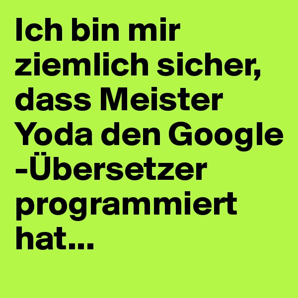 Ich bin mir ziemlich sicher, dass Meister Yoda den Google -Übersetzer programmiert hat...