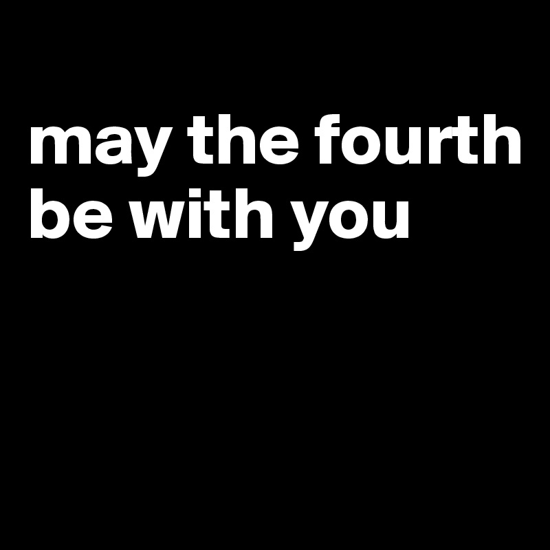 
may the fourth be with you


