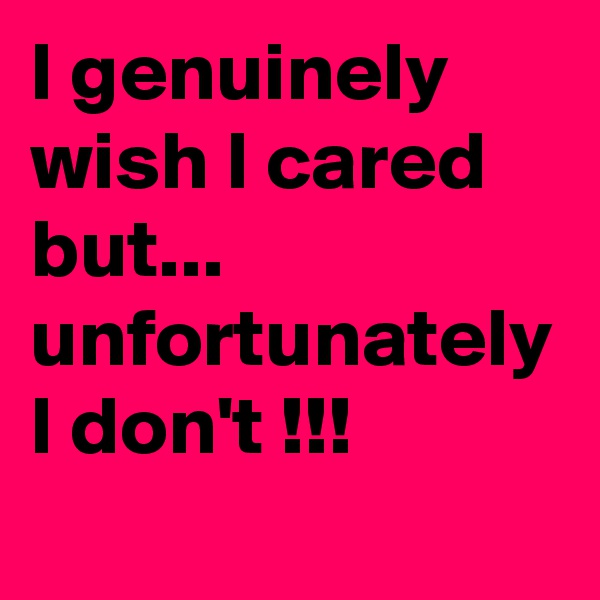 I genuinely wish I cared but... unfortunately I don't !!!