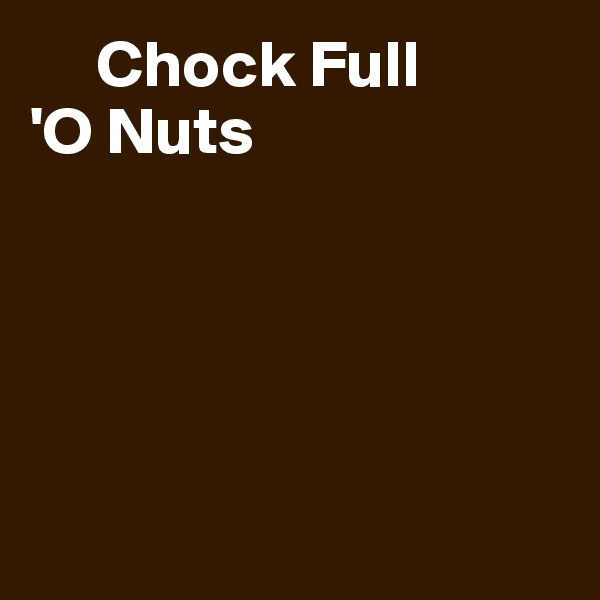      Chock Full
'O Nuts





