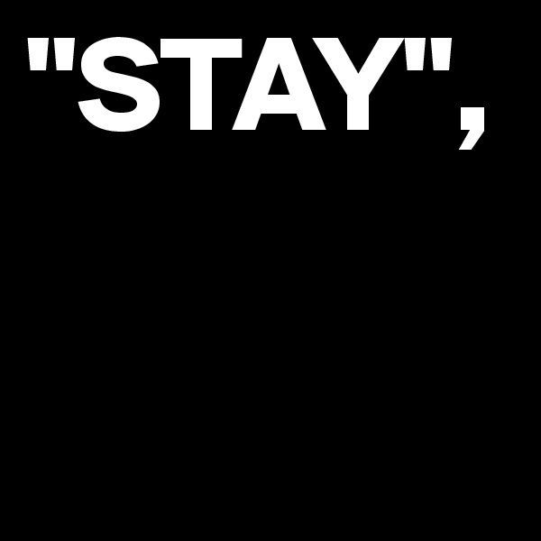 "STAY",