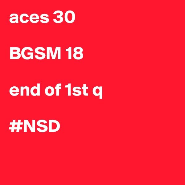 aces 30

BGSM 18 

end of 1st q

#NSD


