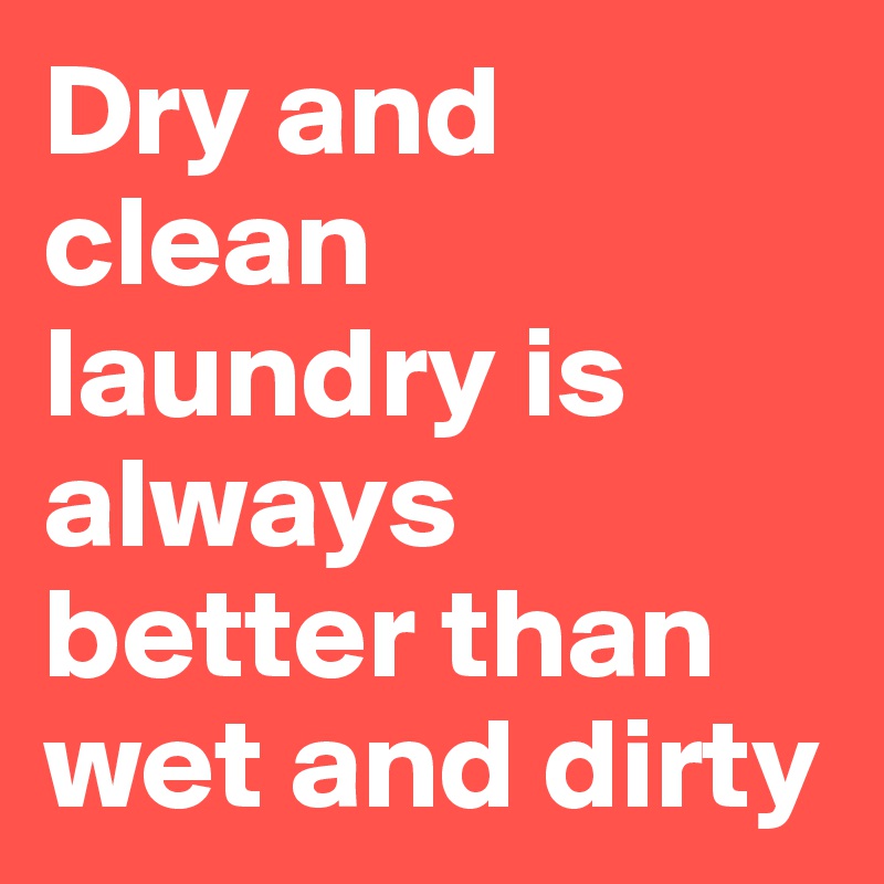 Dry and clean laundry is always better than wet and dirty