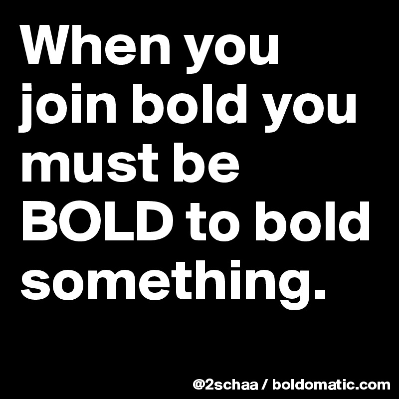 When you join bold you must be BOLD to bold something.
