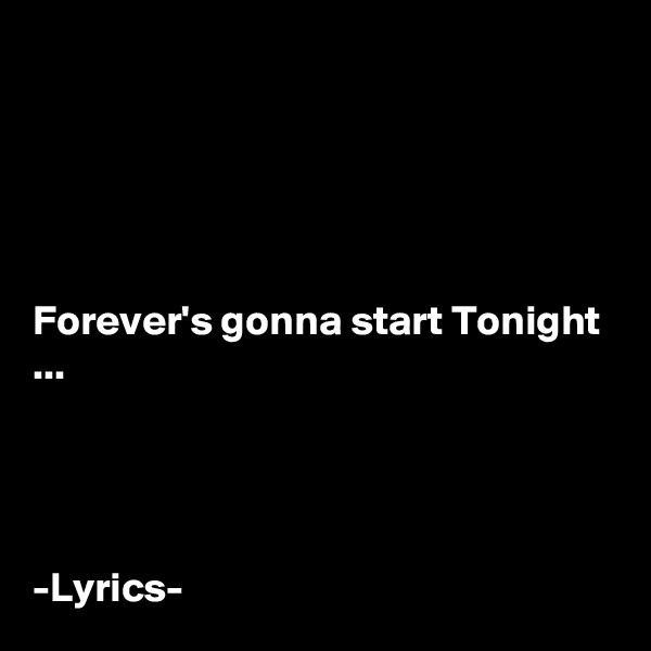 





Forever's gonna start Tonight ...




-Lyrics- 