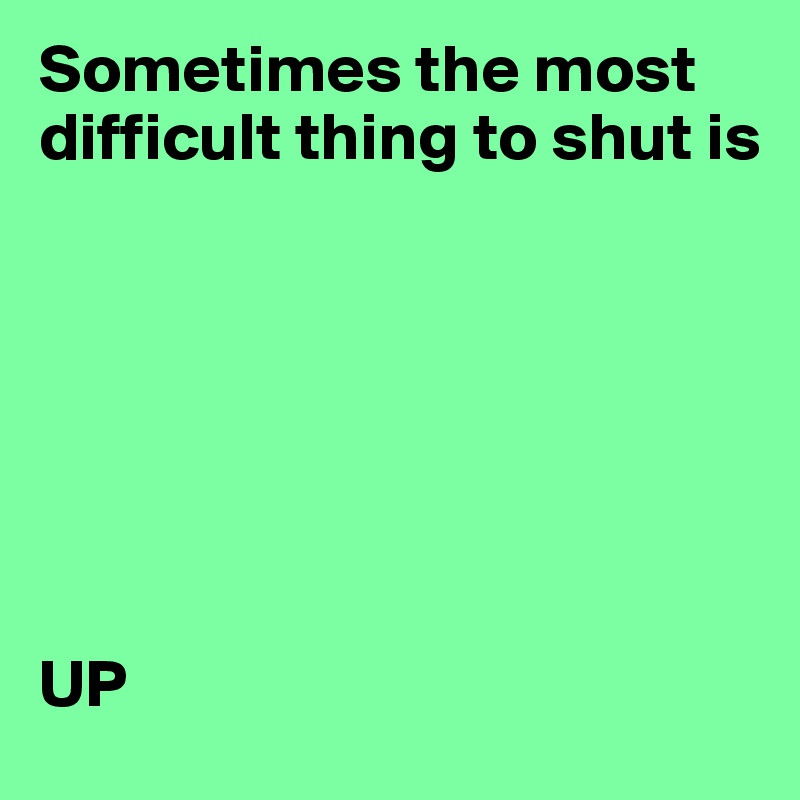 Sometimes the most difficult thing to shut is






 
UP