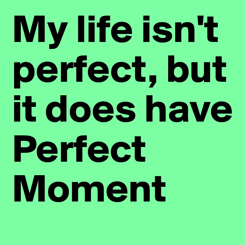 My life isn't perfect, but it does have Perfect Moment