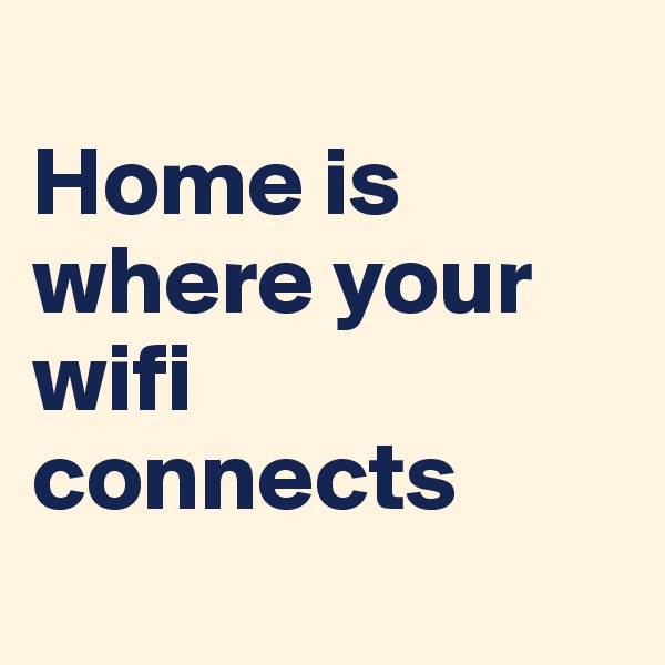 
Home is where your wifi connects
