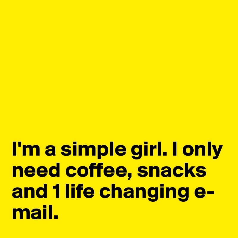 





I'm a simple girl. I only need coffee, snacks and 1 life changing e-mail.