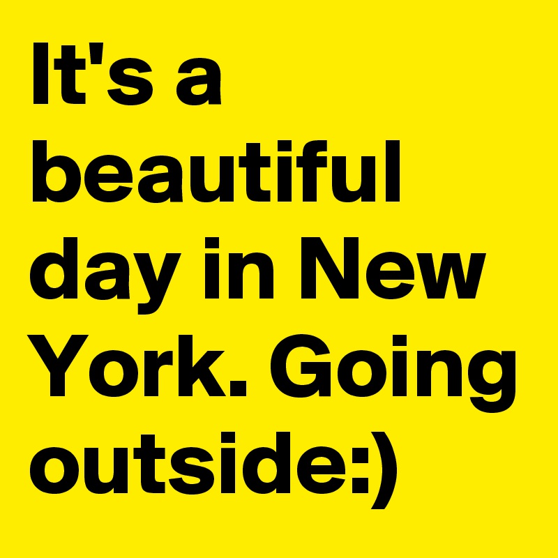 It's a beautiful day in New York. Going outside:)