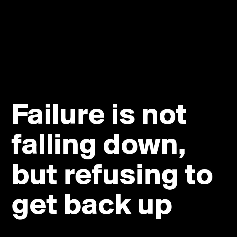 


Failure is not falling down, 
but refusing to get back up