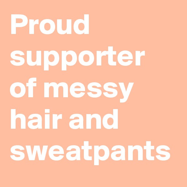 Proud supporter of messy hair and sweatpants