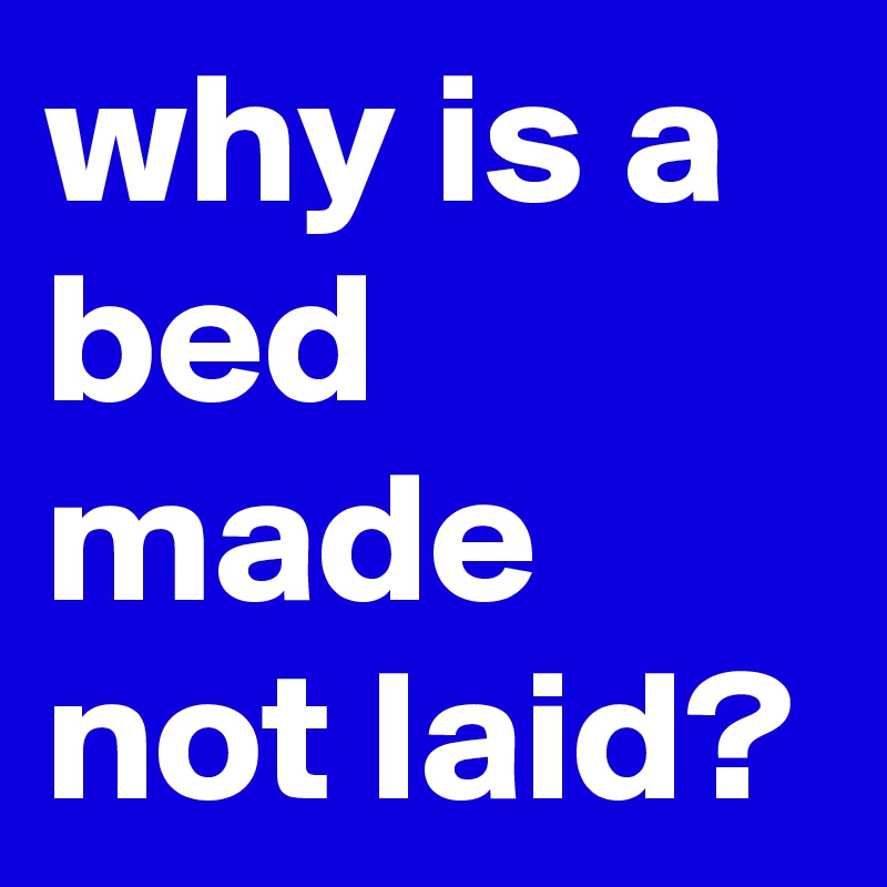 why is a bed made not laid?