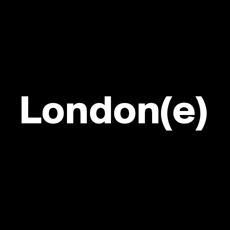 

 London(e)

