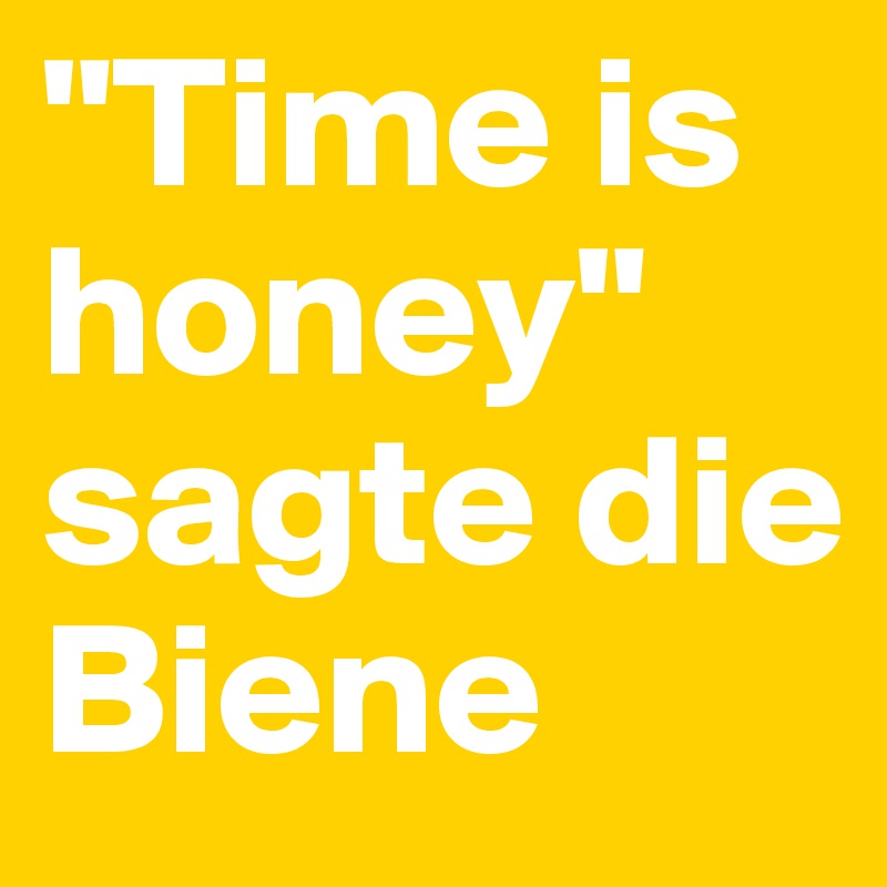 "Time is honey" sagte die Biene