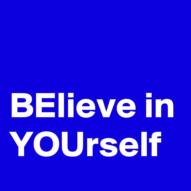 

BElieve in
YOUrself