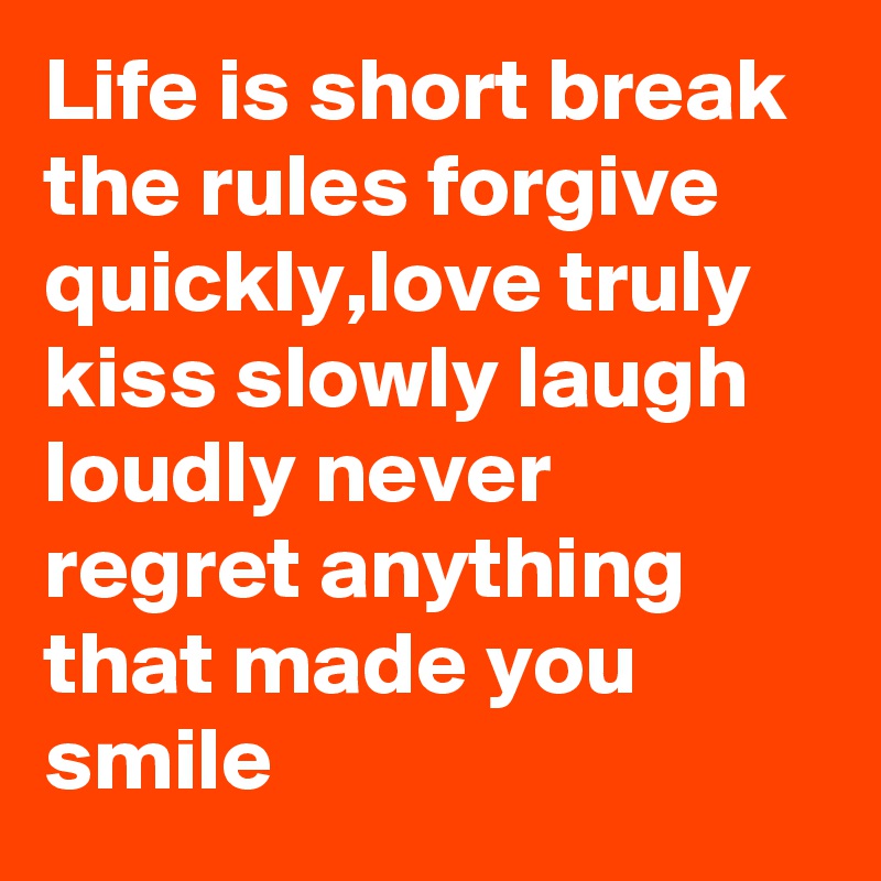 Life is short break the rules forgive quickly,love truly kiss slowly laugh loudly never regret anything that made you smile