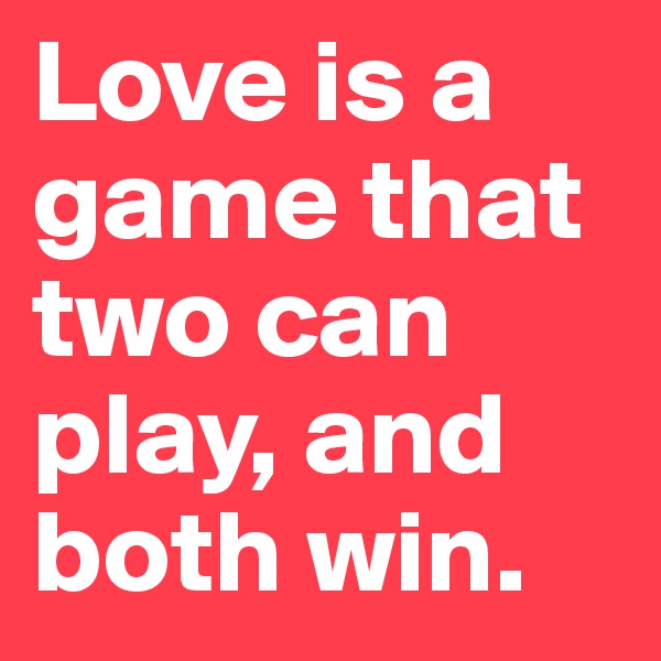 Love is a game that two can play, and both win.