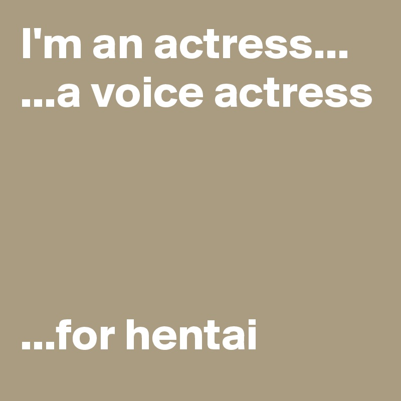 I'm an actress...
...a voice actress




...for hentai