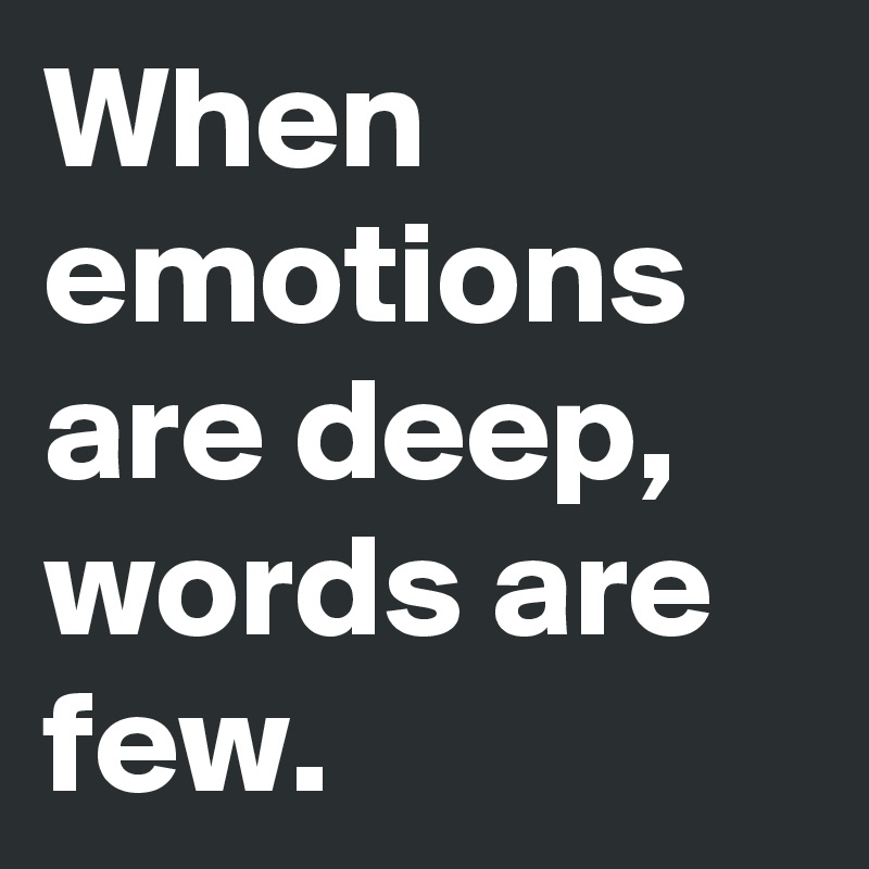 When emotions are deep, words are few.