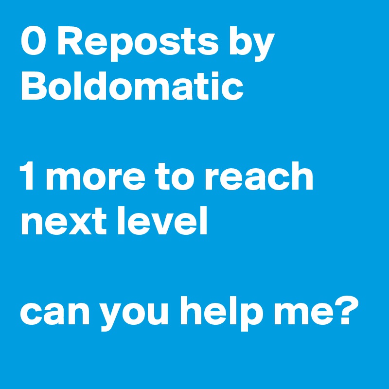 0 Reposts by Boldomatic

1 more to reach next level

can you help me?