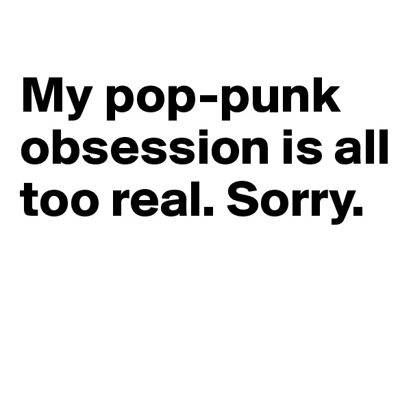 
My pop-punk obsession is all too real. Sorry.

          