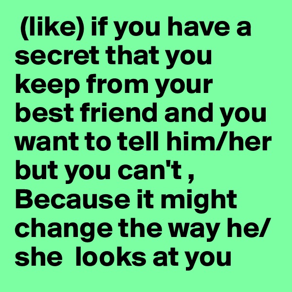  (like) if you have a secret that you keep from your best friend and you want to tell him/her but you can't , Because it might change the way he/she  looks at you