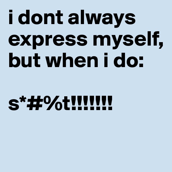 i dont always express myself, but when i do: 

s*#%t!!!!!!!

