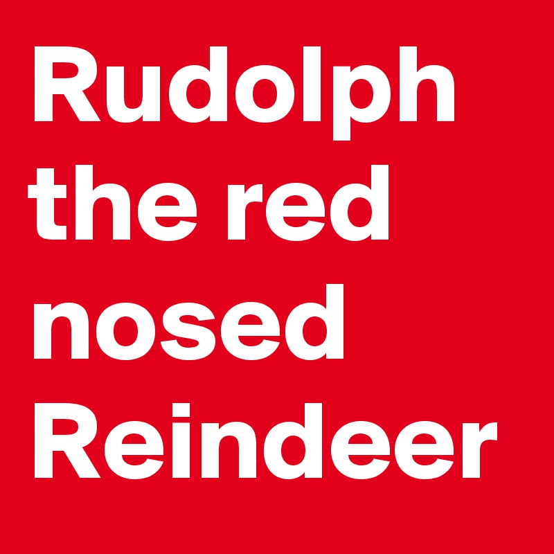 Rudolph the red nosed Reindeer
