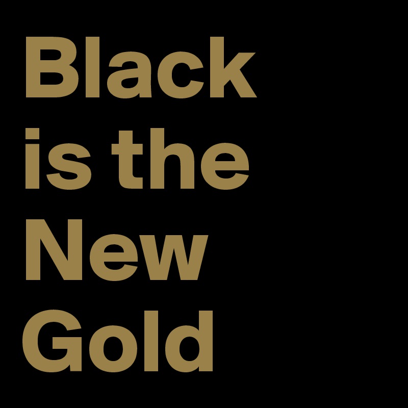 Black
is the
New
Gold