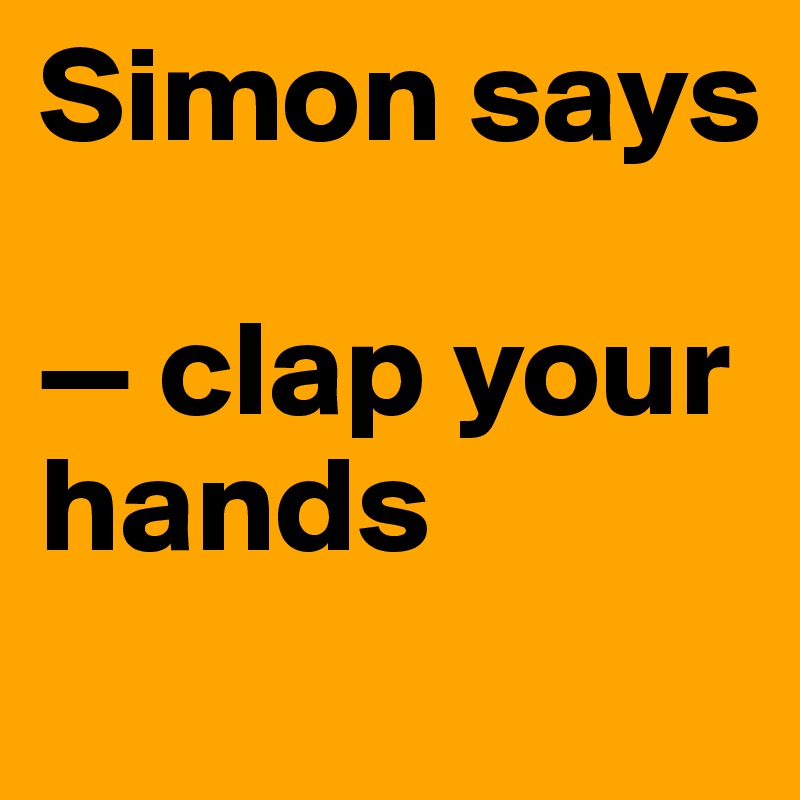 Simon says

— clap your hands
