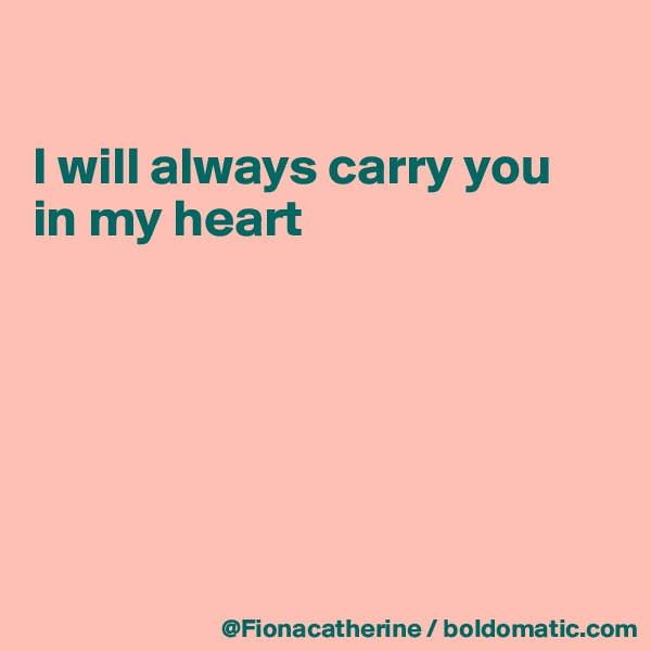 

I will always carry you
in my heart







