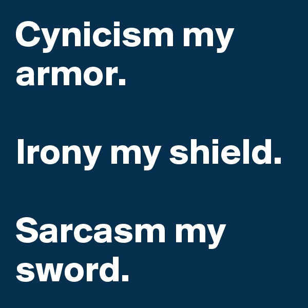 Cynicism my armor.

Irony my shield.

Sarcasm my sword.