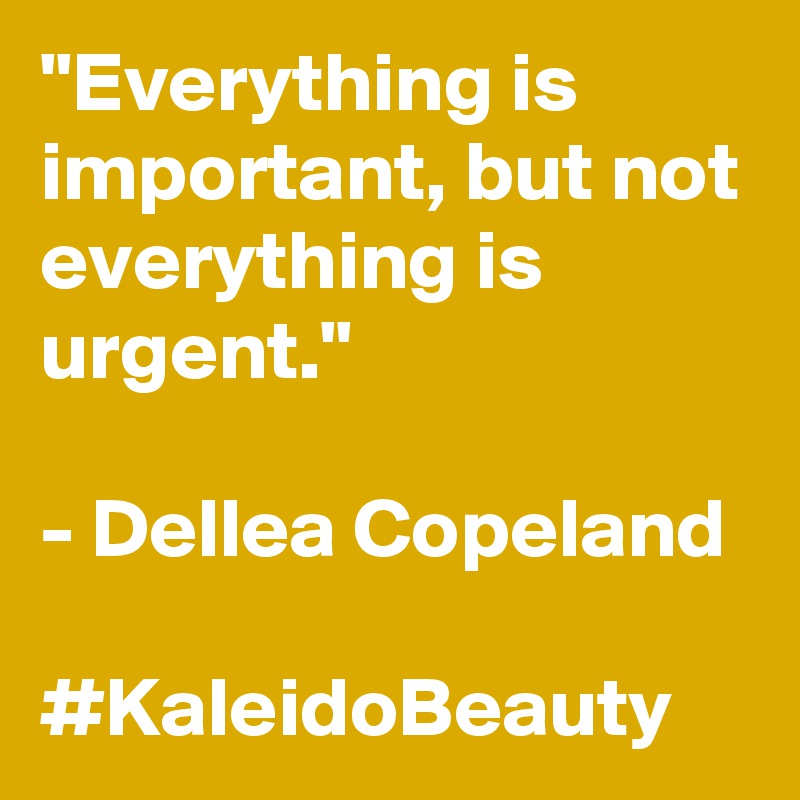 "Everything is important, but not everything is urgent."

- Dellea Copeland

#KaleidoBeauty