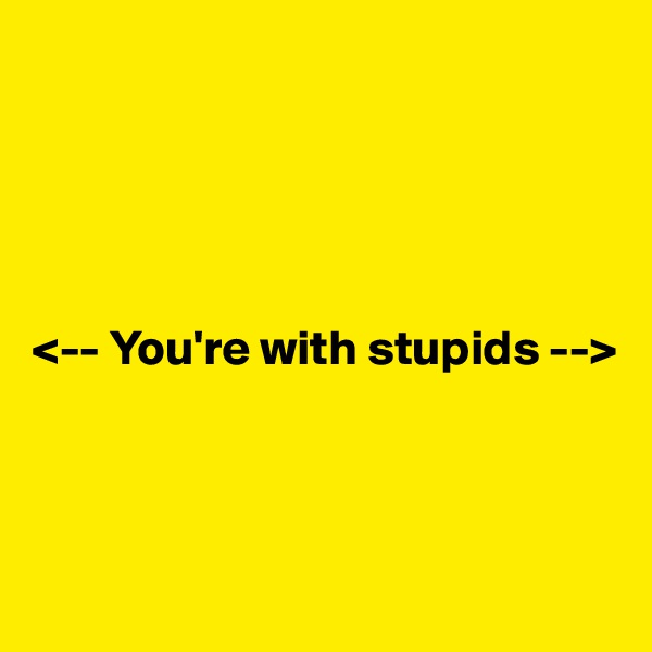 





<-- You're with stupids -->



