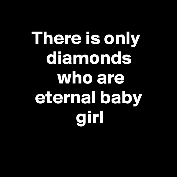 
      There is only
          diamonds
             who are                  eternal baby                         girl

