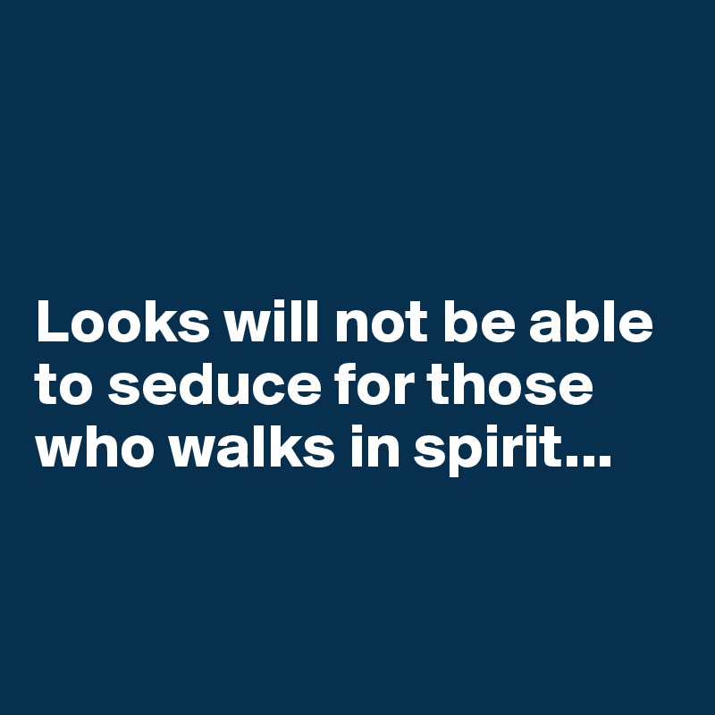 



Looks will not be able to seduce for those who walks in spirit...


