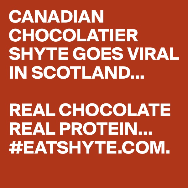 CANADIAN CHOCOLATIER SHYTE GOES VIRAL IN SCOTLAND...

REAL CHOCOLATE REAL PROTEIN...
#EATSHYTE.COM. 