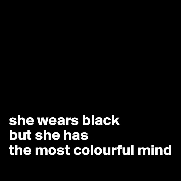 






she wears black 
but she has 
the most colourful mind
