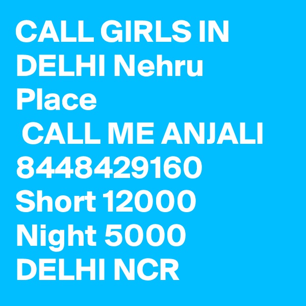 CALL GIRLS IN DELHI Nehru Place
 CALL ME ANJALI 8448429160 Short 12000 Night 5000 DELHI NCR