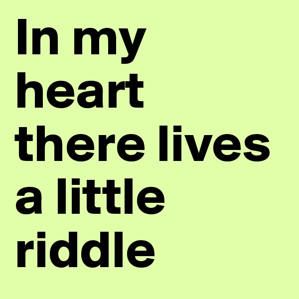 In my heart there lives a little riddle 