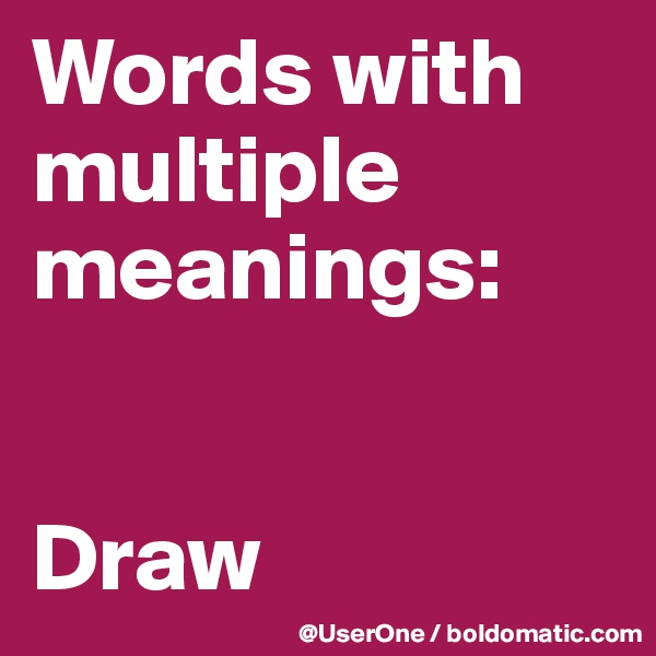 Words with
multiple meanings:


Draw