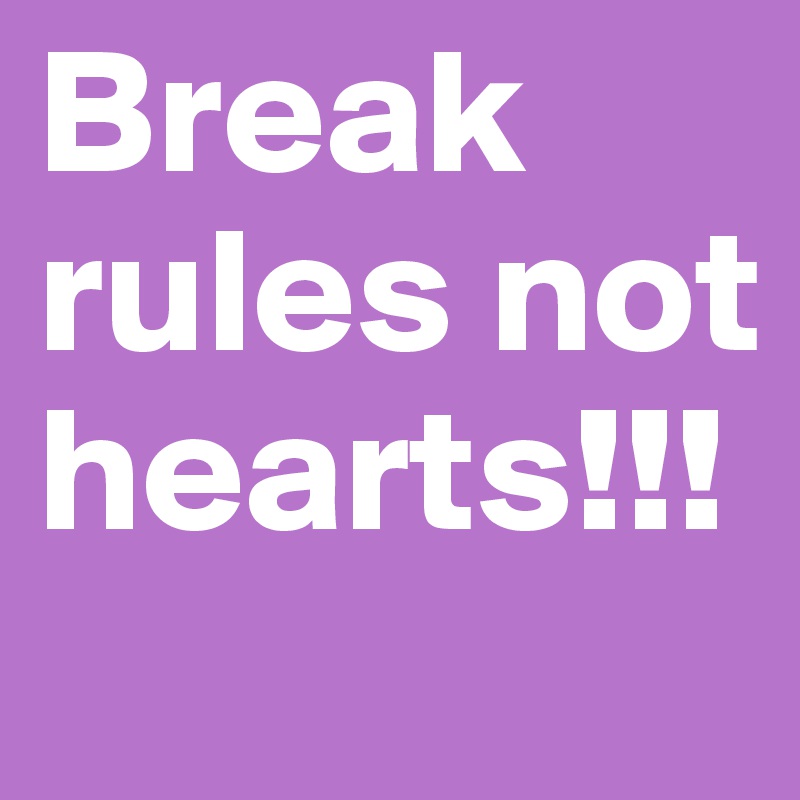 Break rules not hearts!!!