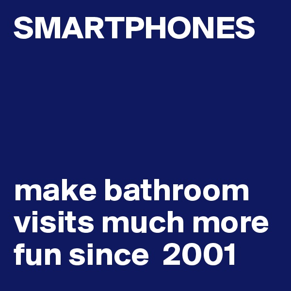 SMARTPHONES




make bathroom visits much more fun since  2001