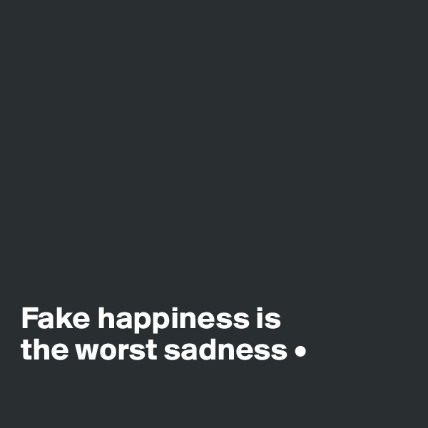 








Fake happiness is
the worst sadness •
