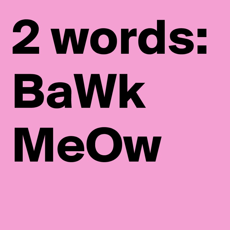 2 words:
BaWk
MeOw